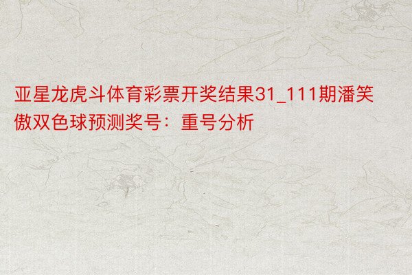 亚星龙虎斗体育彩票开奖结果31_111期潘笑傲双色球预测奖号：重号分析