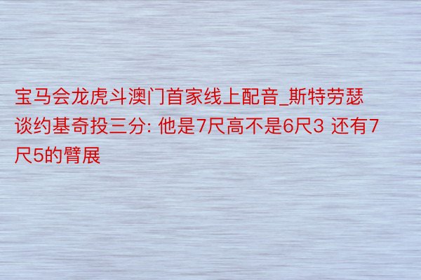 宝马会龙虎斗澳门首家线上配音_斯特劳瑟谈约基奇投三分: 他是7尺高不是6尺3 还有7尺5的臂展