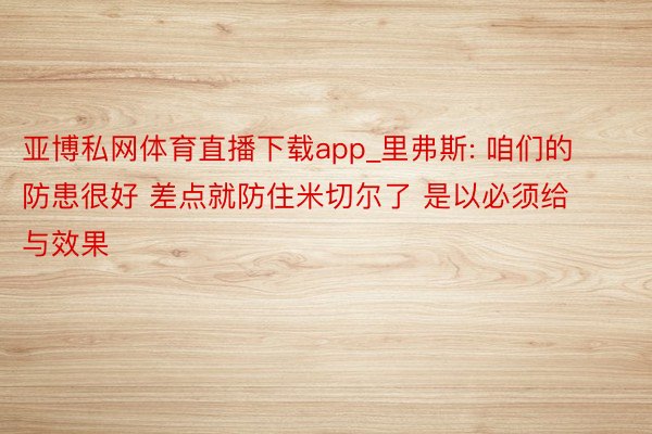 亚博私网体育直播下载app_里弗斯: 咱们的防患很好 差点就防住米切尔了 是以必须给与效果