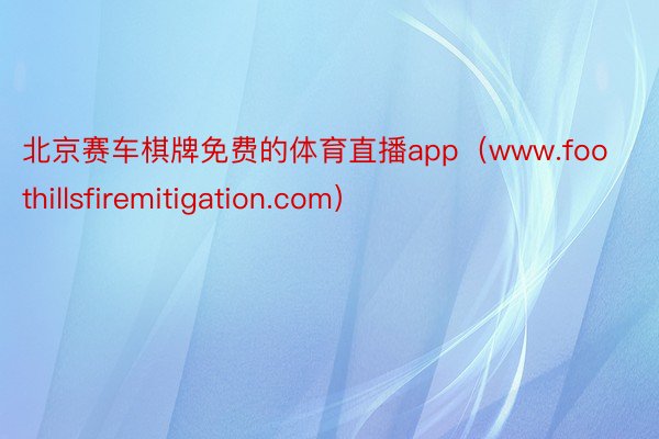 北京赛车棋牌免费的体育直播app（www.foothillsfiremitigation.com）