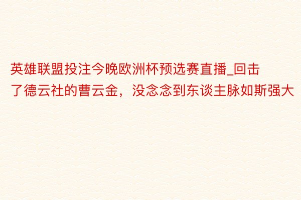 英雄联盟投注今晚欧洲杯预选赛直播_回击了德云社的曹云金，没念念到东谈主脉如斯强大