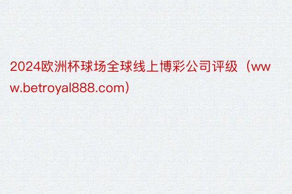 2024欧洲杯球场全球线上博彩公司评级（www.betroyal888.com）