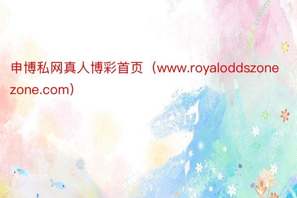 申博私网真人博彩首页（www.royaloddszonezone.com）