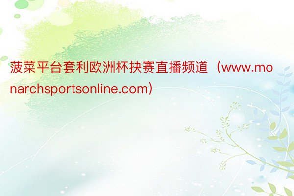 菠菜平台套利欧洲杯抉赛直播频道（www.monarchsportsonline.com）