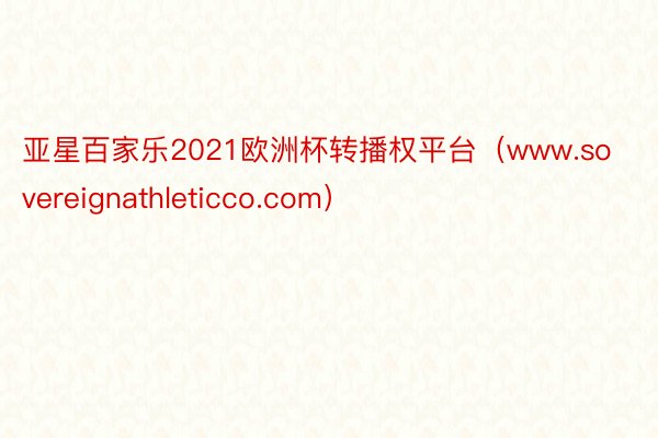 亚星百家乐2021欧洲杯转播权平台（www.sovereignathleticco.com）