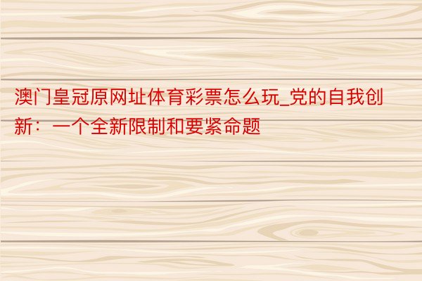 澳门皇冠原网址体育彩票怎么玩_党的自我创新：一个全新限制和要紧命题