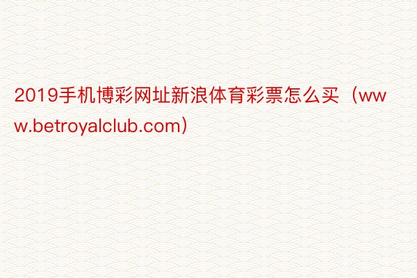 2019手机博彩网址新浪体育彩票怎么买（www.betroyalclub.com）