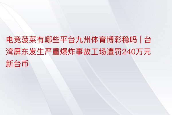 电竞菠菜有哪些平台九州体育博彩稳吗 | 台湾屏东发生严重爆炸事故工场遭罚240万元新台币